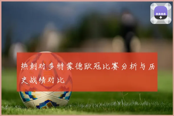 热刺对多特蒙德欧冠比赛分析与历史战绩对比