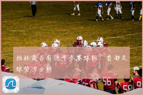 柏林是否有德甲参赛球队？首都足球势力分析