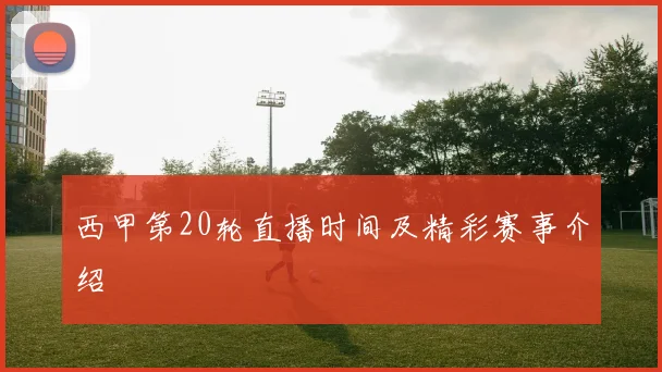 西甲第20轮直播时间及精彩赛事介绍