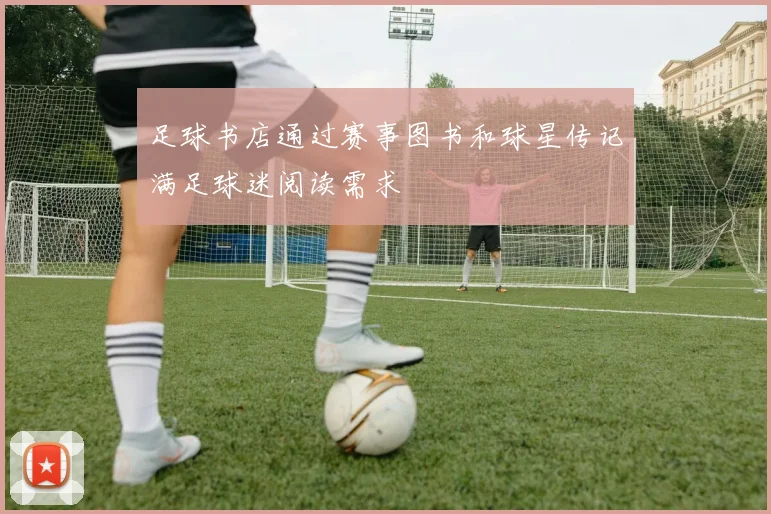 足球书店通过赛事图书和球星传记满足球迷阅读需求