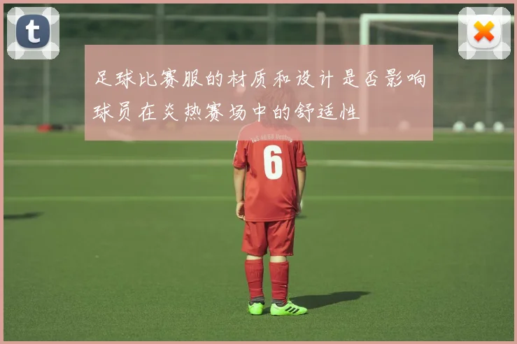足球比赛服的材质和设计是否影响球员在炎热赛场中的舒适性