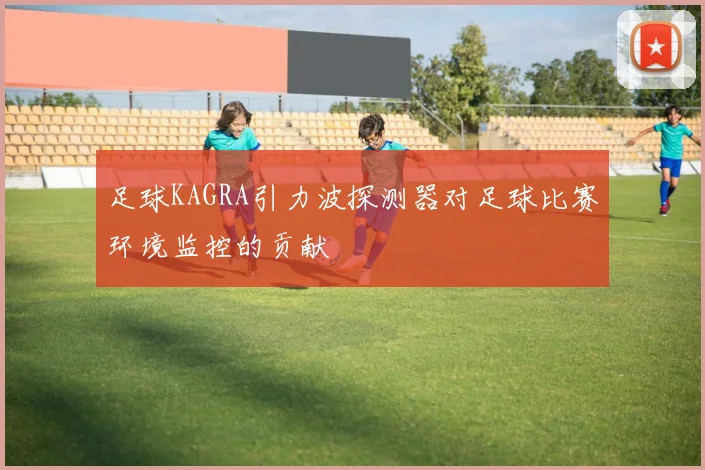 足球KAGRA引力波探测器对足球比赛环境监控的贡献